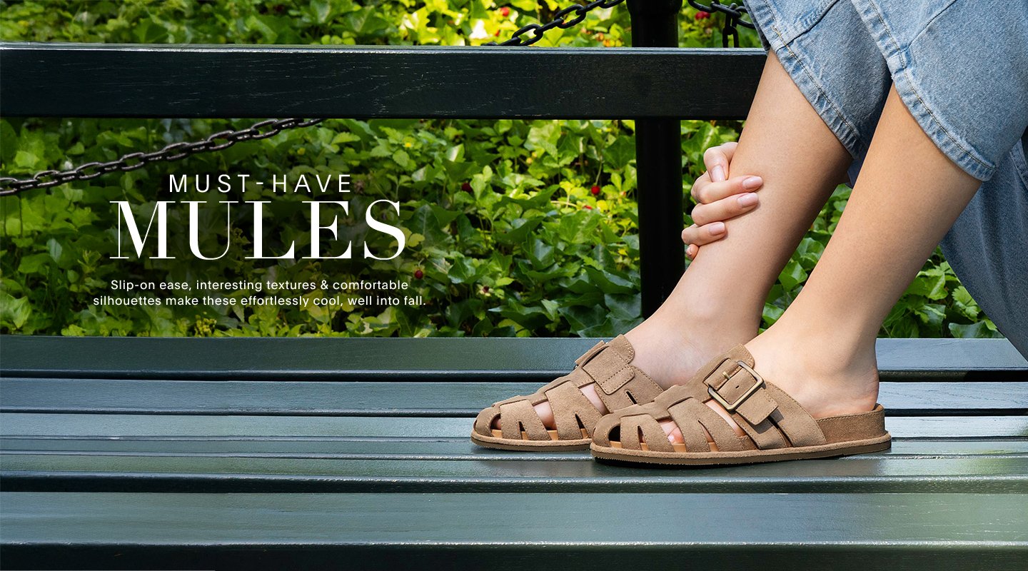 MUST HAVE MULES Slip-on ease, interesting textures & comfortable silhouettes make these effortlessly cool, well into fall.
