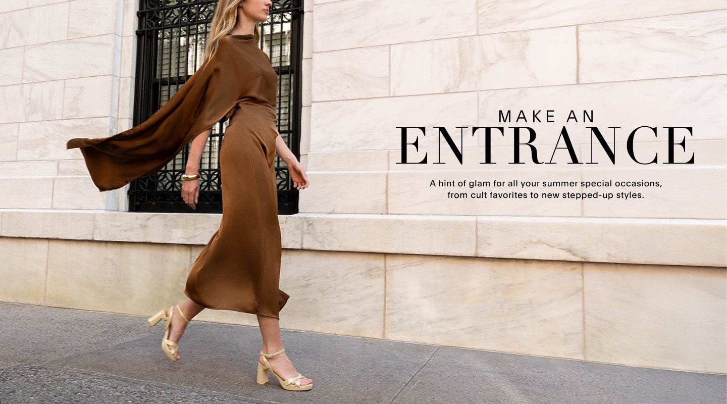 MAKE AN ENTRANCE A hint of glam for all your summer special occasions, from cult favorites to new stepped up styles.