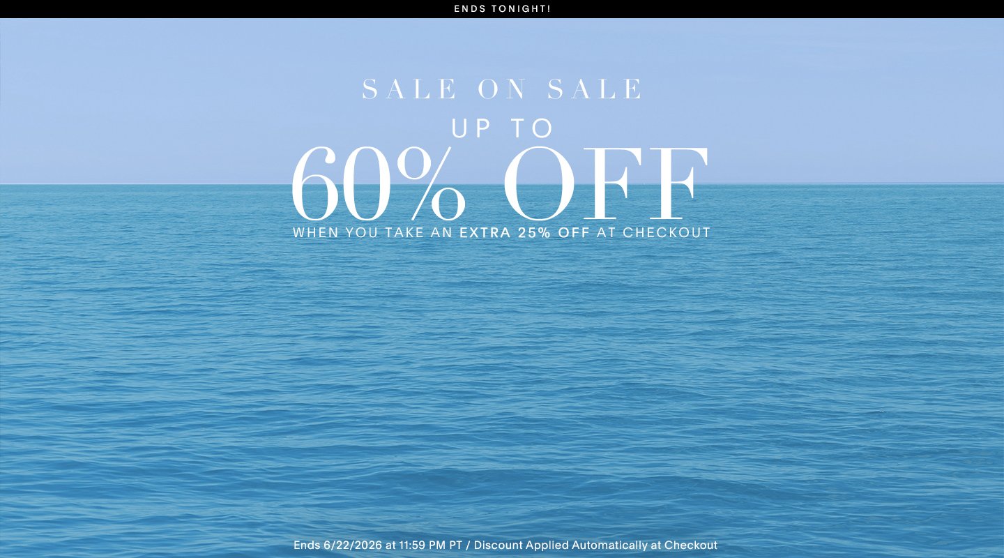 SALE ON SALE UP TO 60% OFF WHEN YOU TAKE AN EXTRA 25% OFF AT CHECKOUT ENDS 6/22/26 AT 11:59 PM PT / DISCOUTN APPLIED AUTOMATICALLY AT CHECKOUT