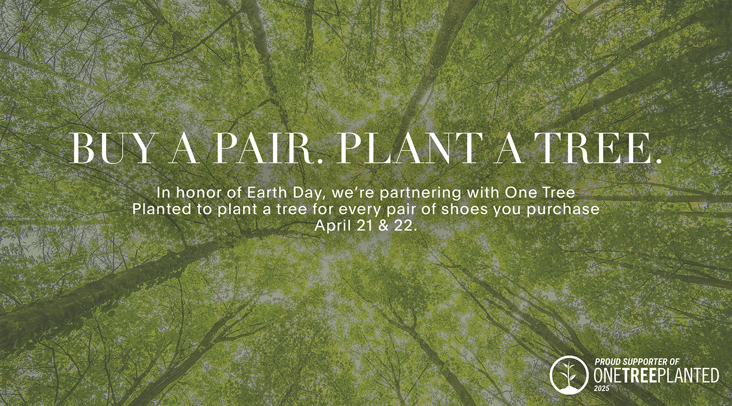 BUY A PAIR. PLANT A TREE. In honor of Earth Day, we’re partnering with One Tree Planted to plant a tree for every pair of shoes you purchase April 21 & 22.